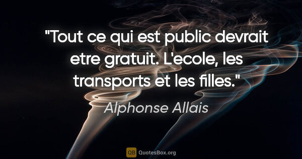 Alphonse Allais citation: "Tout ce qui est public devrait etre gratuit. L'ecole, les..."