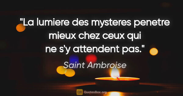 Saint Ambroise citation: "La lumiere des mysteres penetre mieux chez ceux qui ne s'y..."