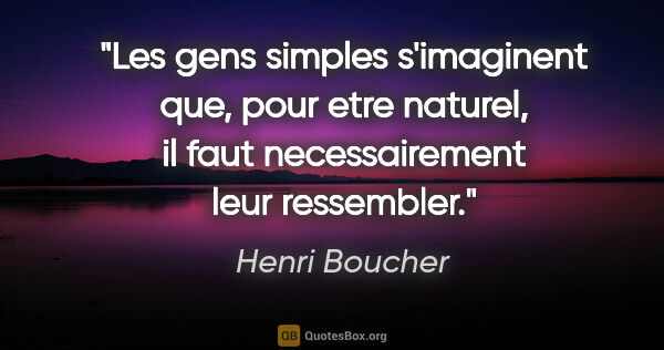 Henri Boucher citation: "Les gens simples s'imaginent que, pour etre naturel, il faut..."