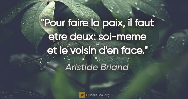 Aristide Briand citation: "Pour faire la paix, il faut etre deux: soi-meme et le voisin..."