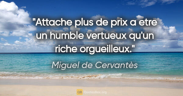 Miguel de Cervantès citation: "Attache plus de prix a etre un humble vertueux qu'un riche..."