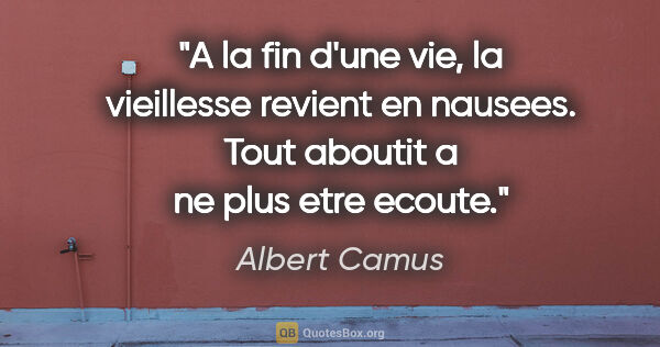 Albert Camus citation: "A la fin d'une vie, la vieillesse revient en nausees. Tout..."