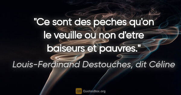 Louis-Ferdinand Destouches, dit Céline citation: "Ce sont des peches qu'on le veuille ou non d'etre baiseurs et..."