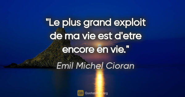 Emil Michel Cioran citation: "Le plus grand exploit de ma vie est d'etre encore en vie."