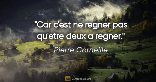 Pierre Corneille citation: "Car c'est ne regner pas qu'etre deux a regner."