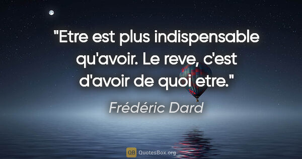 Frédéric Dard citation: "Etre est plus indispensable qu'avoir. Le reve, c'est d'avoir..."