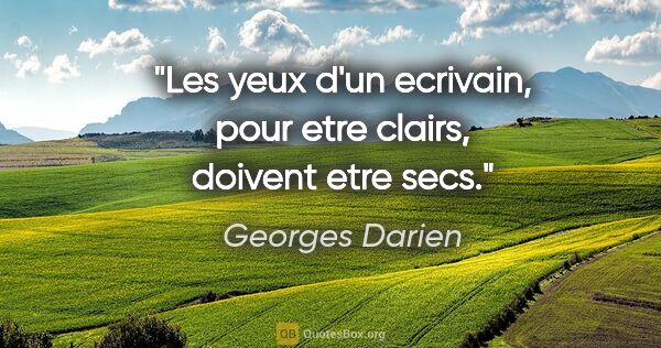Georges Darien citation: "Les yeux d'un ecrivain, pour etre clairs, doivent etre secs."