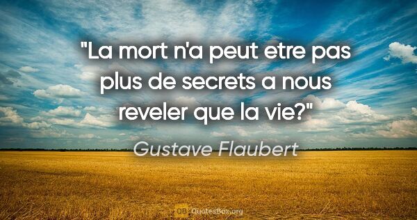 Gustave Flaubert citation: "La mort n'a peut etre pas plus de secrets a nous reveler que..."