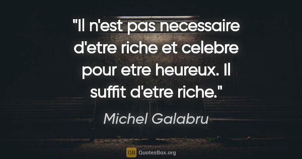 Michel Galabru citation: "Il n'est pas necessaire d'etre riche et celebre pour etre..."