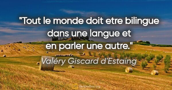 Valéry Giscard d'Estaing citation: "Tout le monde doit etre bilingue dans une langue et en parler..."