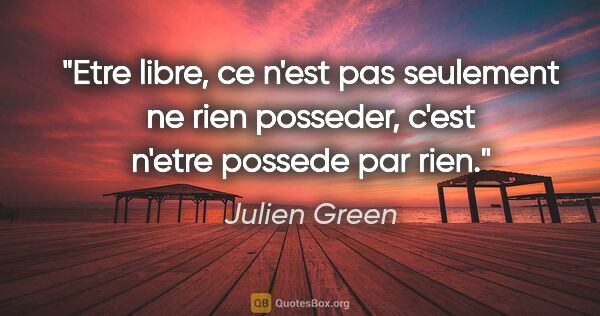 Julien Green citation: "Etre libre, ce n'est pas seulement ne rien posseder, c'est..."