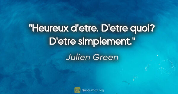 Julien Green citation: "Heureux d'etre. D'etre quoi? D'etre simplement."