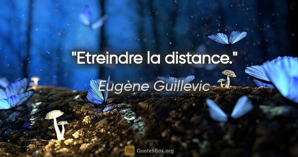 Eugène Guillevic citation: "Etreindre la distance."