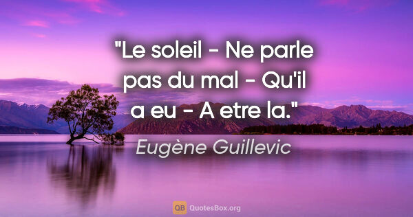 Eugène Guillevic citation: "Le soleil - Ne parle pas du mal - Qu'il a eu - A etre la."