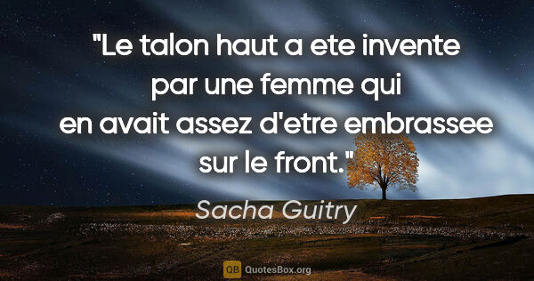 Sacha Guitry citation: "Le talon haut a ete invente par une femme qui en avait assez..."