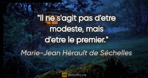 Marie-Jean Hérault de Séchelles citation: "Il ne s'agit pas d'etre modeste, mais d'etre le premier."