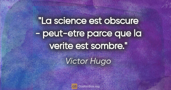 Victor Hugo citation: "La science est obscure - peut-etre parce que la verite est..."