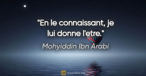Mohyiddin Ibn Arabi citation: "En le connaissant, je lui donne l'etre."
