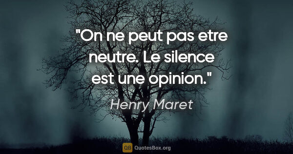 Henry Maret citation: "On ne peut pas etre neutre. Le silence est une opinion."