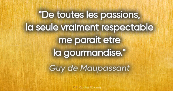 Guy de Maupassant citation: "De toutes les passions, la seule vraiment respectable me..."