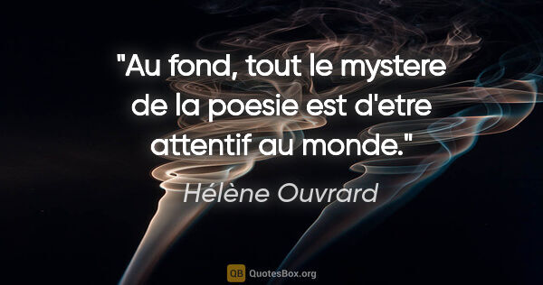 Hélène Ouvrard citation: "Au fond, tout le mystere de la poesie est d'etre attentif au..."