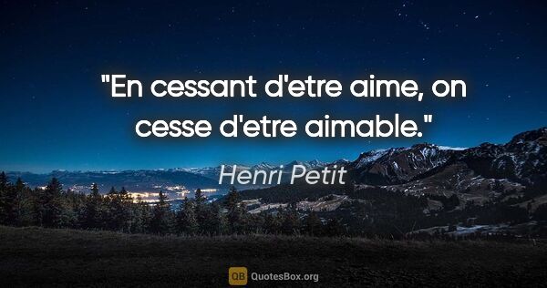 Henri Petit citation: "En cessant d'etre aime, on cesse d'etre aimable."