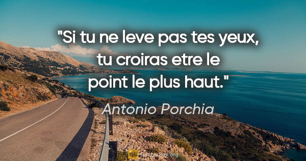 Antonio Porchia citation: "Si tu ne leve pas tes yeux, tu croiras etre le point le plus..."