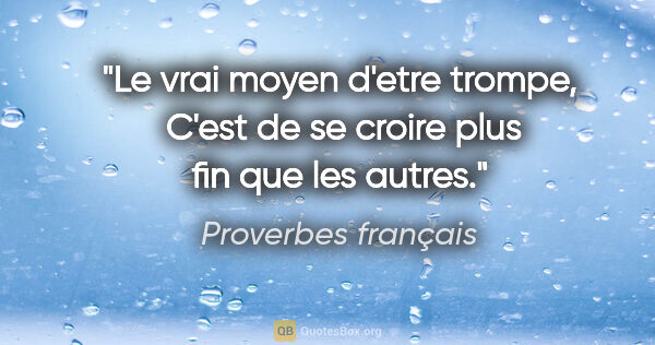Proverbes français citation: "Le vrai moyen d'etre trompe,  C'est de se croire plus fin que..."