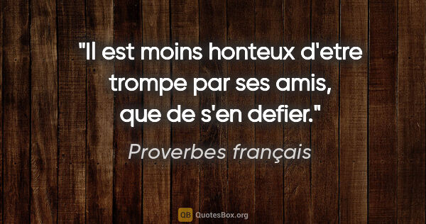 Proverbes français citation: "Il est moins honteux d'etre trompe par ses amis, que de s'en..."