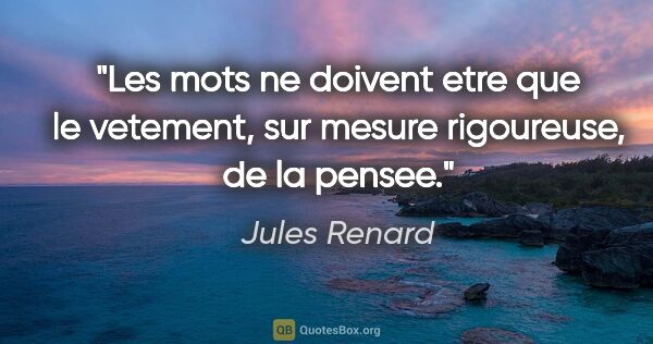 Jules Renard citation: "Les mots ne doivent etre que le vetement, sur mesure..."