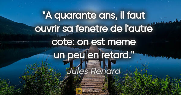 Jules Renard citation: "A quarante ans, il faut ouvrir sa fenetre de l'autre cote: on..."