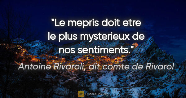 Antoine Rivaroli, dit comte de Rivarol citation: "Le mepris doit etre le plus mysterieux de nos sentiments."
