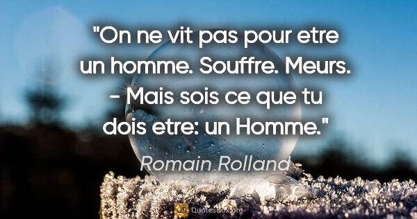 Romain Rolland citation: "On ne vit pas pour etre un homme. Souffre. Meurs. - Mais sois..."