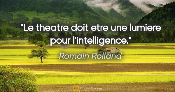 Romain Rolland citation: "Le theatre doit etre une lumiere pour l'intelligence."