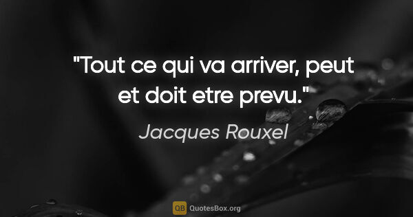 Jacques Rouxel citation: "Tout ce qui va arriver, peut et doit etre prevu."