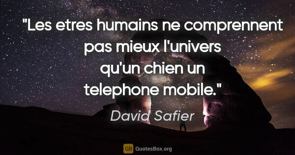 David Safier citation: "Les etres humains ne comprennent pas mieux l'univers qu'un..."
