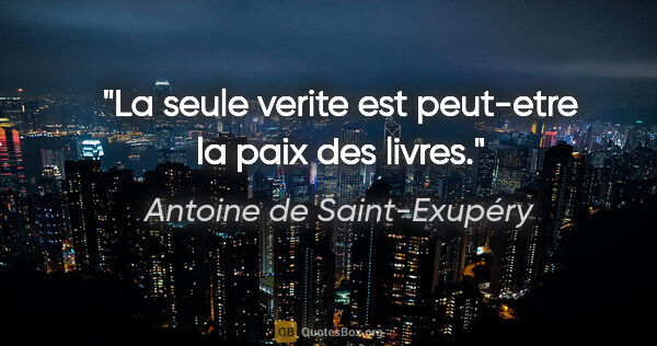 Antoine de Saint-Exupéry citation: "La seule verite est peut-etre la paix des livres."