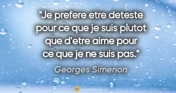 Georges Simenon citation: "Je prefere etre deteste pour ce que je suis plutot que d'etre..."