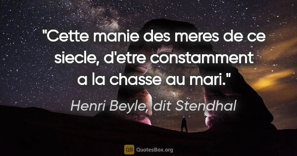 Henri Beyle, dit Stendhal citation: "Cette manie des meres de ce siecle, d'etre constamment a la..."