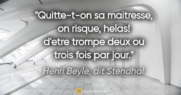 Henri Beyle, dit Stendhal citation: "Quitte-t-on sa maitresse, on risque, helas! d'etre trompe deux..."