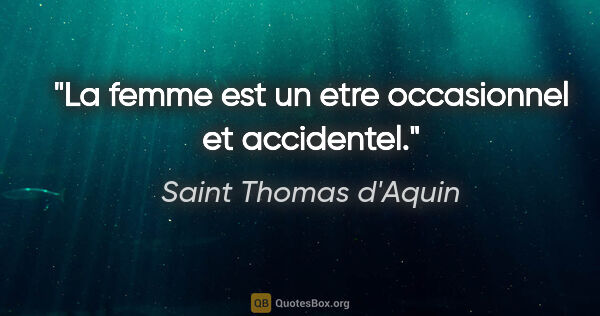 Saint Thomas d'Aquin citation: "La femme est un etre occasionnel et accidentel."