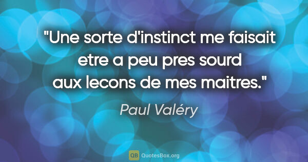 Paul Valéry citation: "Une sorte d'instinct me faisait etre a peu pres sourd aux..."