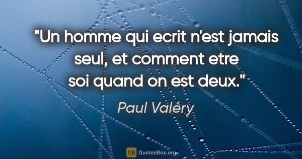 Paul Valéry citation: "Un homme qui ecrit n'est jamais seul, et comment etre soi..."