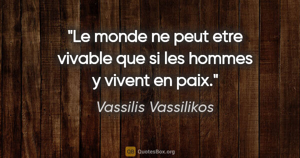 Vassilis Vassilikos citation: "Le monde ne peut etre vivable que si les hommes y vivent en paix."