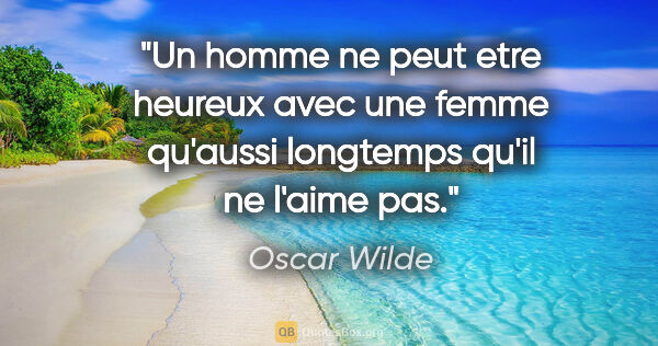 Oscar Wilde citation: "Un homme ne peut etre heureux avec une femme qu'aussi..."