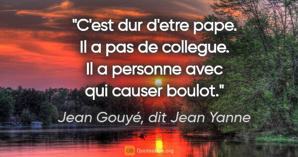 Jean Gouyé, dit Jean Yanne citation: "C'est dur d'etre pape. Il a pas de collegue. Il a personne..."
