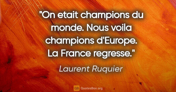 Laurent Ruquier citation: "On etait champions du monde. Nous voila champions d'Europe. La..."