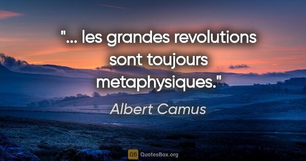 Albert Camus citation: "... les grandes revolutions sont toujours metaphysiques."