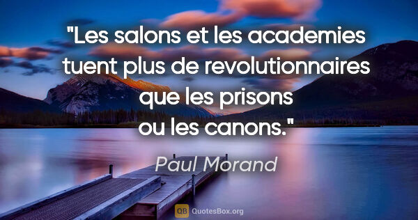 Paul Morand citation: "Les salons et les academies tuent plus de revolutionnaires que..."