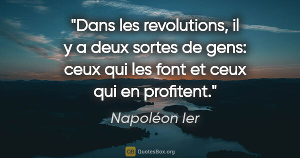 Napoléon Ier citation: "Dans les revolutions, il y a deux sortes de gens: ceux qui les..."